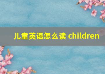 儿童英语怎么读 children